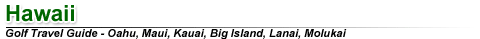 Hawaii, Honululu, Maui, Oahu, Kauai, and Big Island Golf Travel Guide